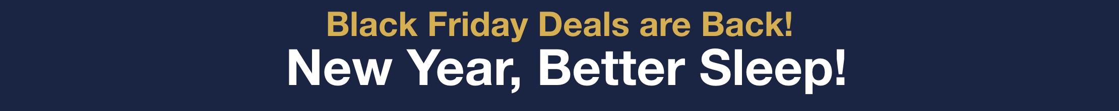 Black Friday Deals are back! New Years, Better Sleep